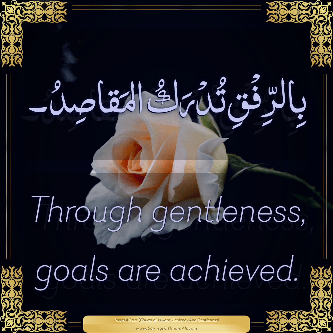 Through gentleness, goals are achieved.